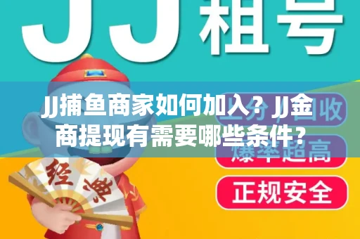 JJ捕鱼商家如何加入？JJ金商提现有需要哪些条件？