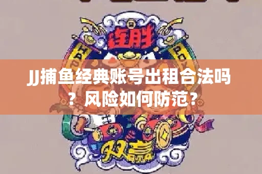 JJ捕鱼经典账号出租合法吗？风险如何防范？