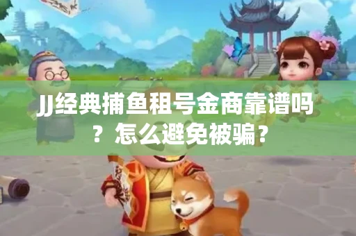 JJ经典捕鱼租号金商靠谱吗？怎么避免被骗？
