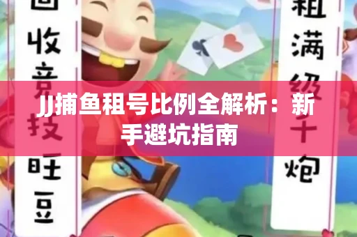 JJ捕鱼租号比例全解析：新手避坑指南