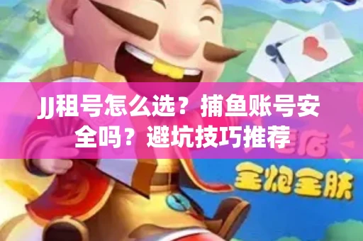JJ租号怎么选?捕鱼账号安全吗?避坑技巧推荐 JJ租号怎么选?捕鱼账号安全吗?避坑技巧推荐