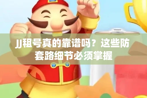 JJ租号真的靠谱吗？这些防套路细节必须掌握